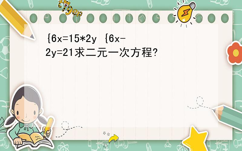 {6x=15*2y {6x-2y=21求二元一次方程?