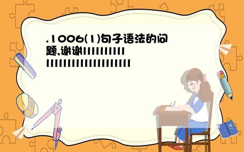 .1006(1)句子语法的问题,谢谢llllllllllllllllllllllllllllll