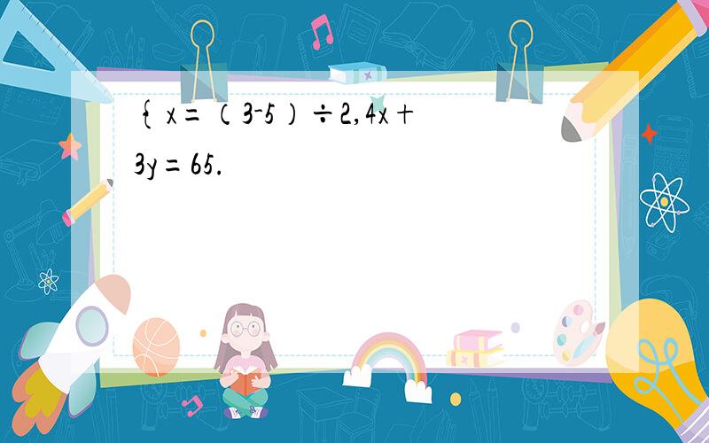 {x=（3-5）÷2,4x+3y=65.