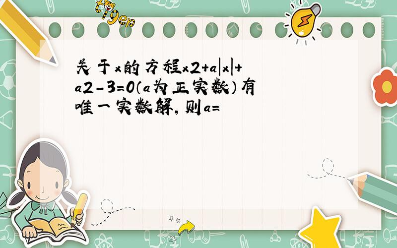 关于x的方程x2+a|x|+a2-3=0（a为正实数）有唯一实数解,则a=