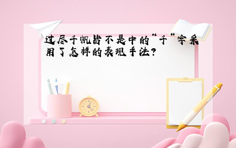 过尽千帆皆不是中的“千”字采用了怎样的表现手法?