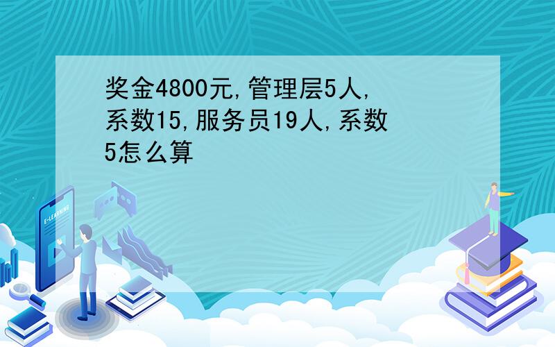 奖金4800元,管理层5人,系数15,服务员19人,系数5怎么算