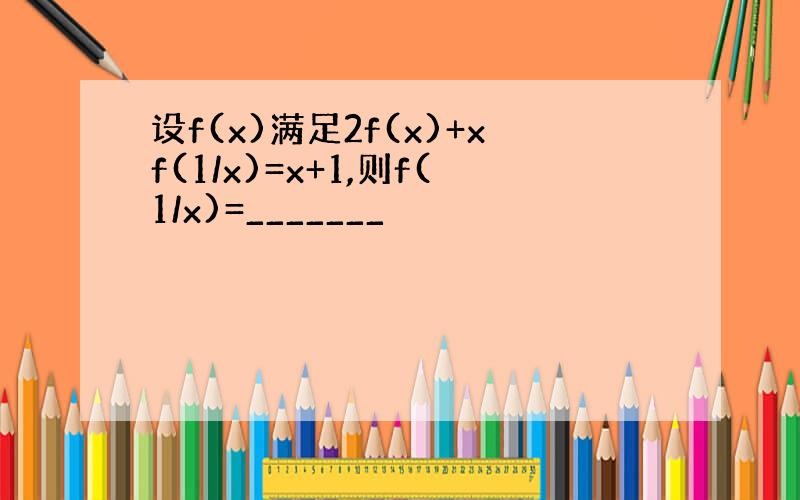 设f(x)满足2f(x)+xf(1/x)=x+1,则f(1/x)=_______