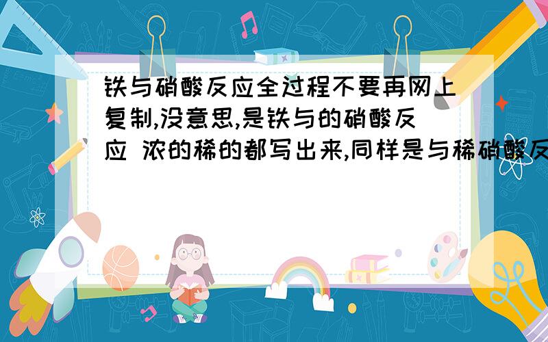 铁与硝酸反应全过程不要再网上复制,没意思,是铁与的硝酸反应 浓的稀的都写出来,同样是与稀硝酸反应为什么有不同的化学式听别