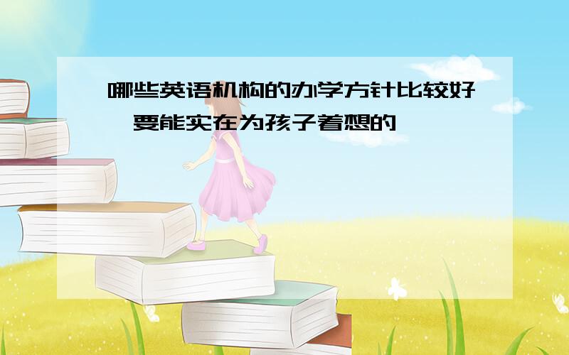 哪些英语机构的办学方针比较好,要能实在为孩子着想的