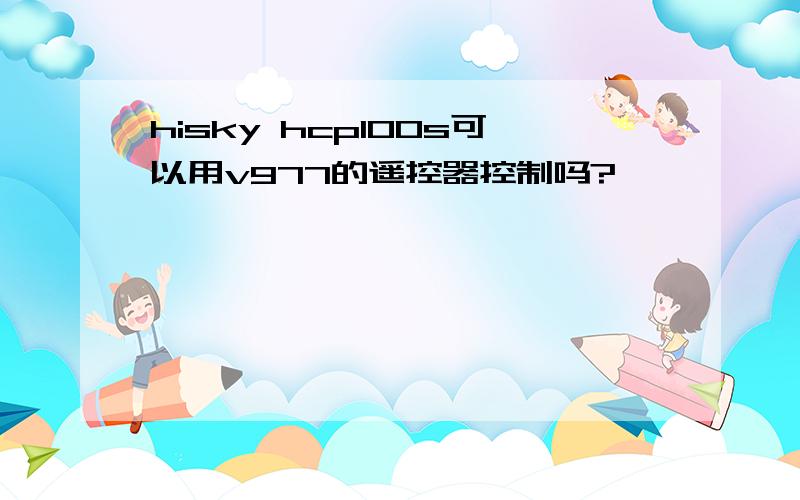 hisky hcp100s可以用v977的遥控器控制吗?