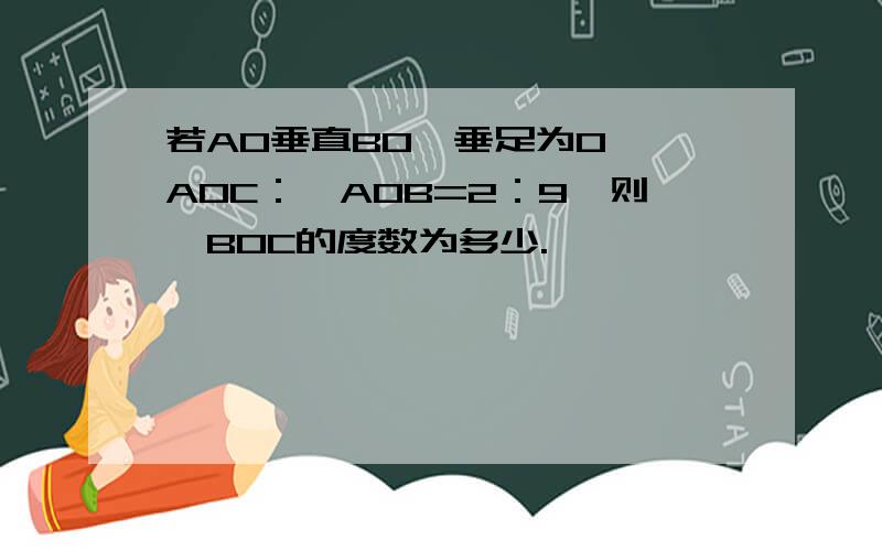 若AO垂直BO,垂足为O,∠AOC：∠AOB=2：9,则∠BOC的度数为多少.