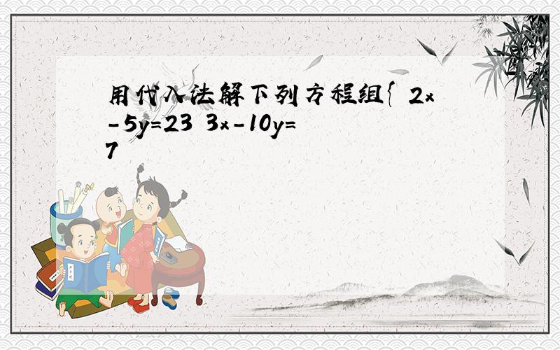 用代入法解下列方程组{ 2x-5y=23 3x-10y=7