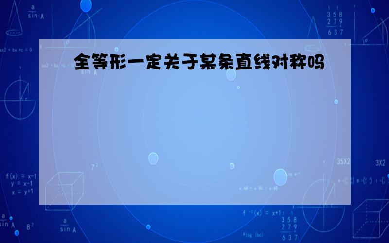 全等形一定关于某条直线对称吗