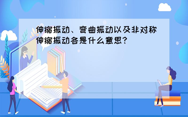 伸缩振动、弯曲振动以及非对称伸缩振动各是什么意思?