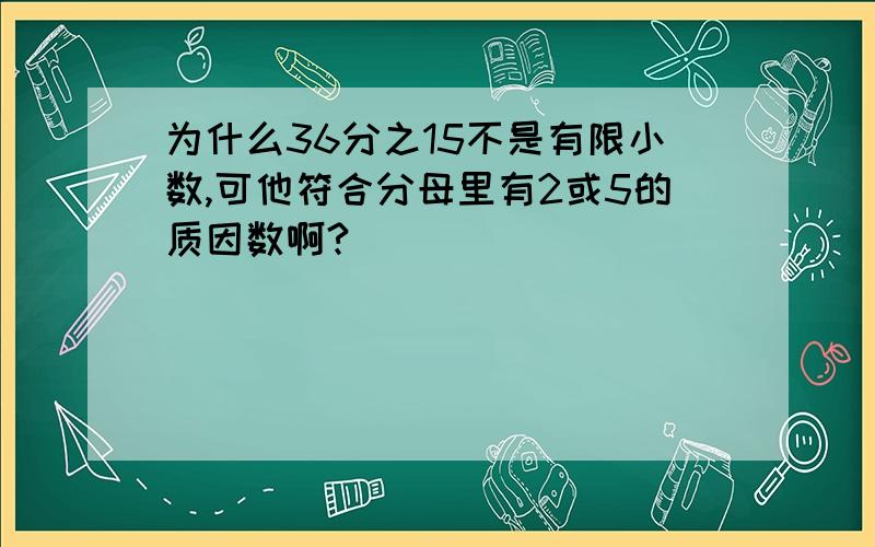 为什么36分之15不是有限小数,可他符合分母里有2或5的质因数啊?