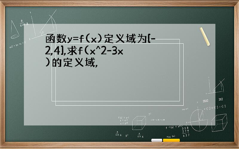 函数y=f(x)定义域为[-2,4],求f(x^2-3x)的定义域,