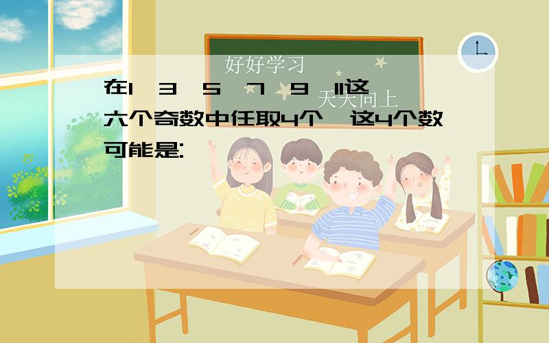 在1,3,5,7,9,11这六个奇数中任取4个,这4个数可能是: