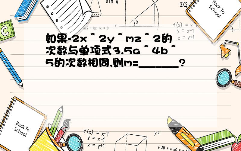 如果-2x＾2y＾mz＾2的次数与单项式3.5a＾4b＾5的次数相同,则m=_______?