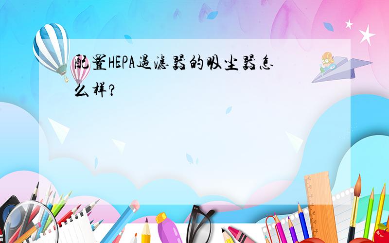 配置HEPA过滤器的吸尘器怎么样?