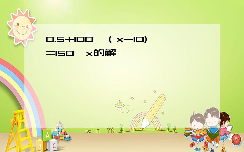 0.5+100÷（x-10)=150÷x的解