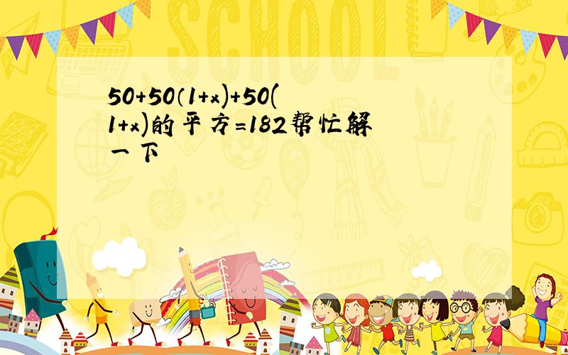 50+50（1+x)+50(1+x)的平方=182帮忙解一下