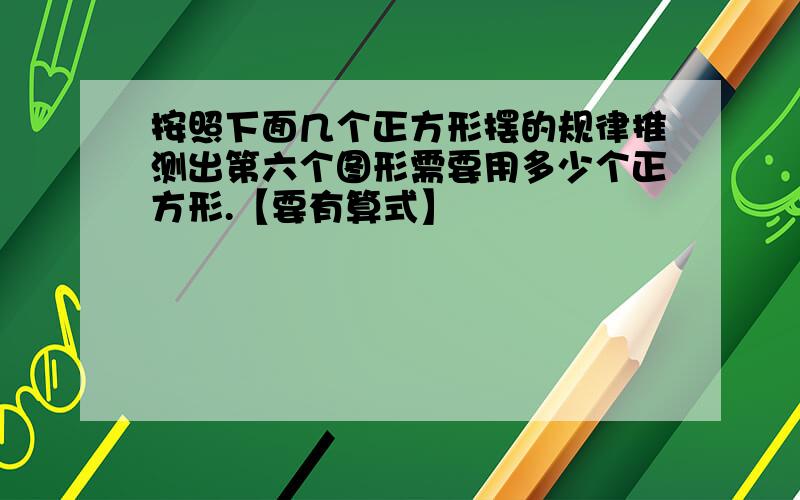 按照下面几个正方形摆的规律推测出第六个图形需要用多少个正方形.【要有算式】