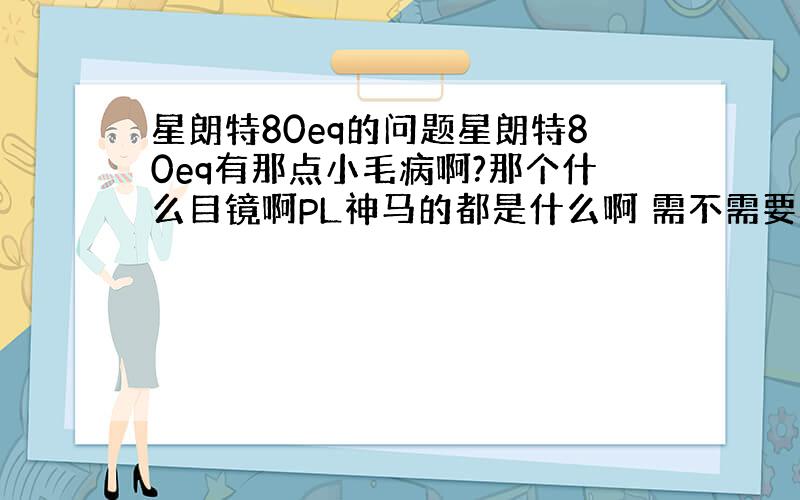 星朗特80eq的问题星朗特80eq有那点小毛病啊?那个什么目镜啊PL神马的都是什么啊 需不需要一点另买点增强版的目镜啊