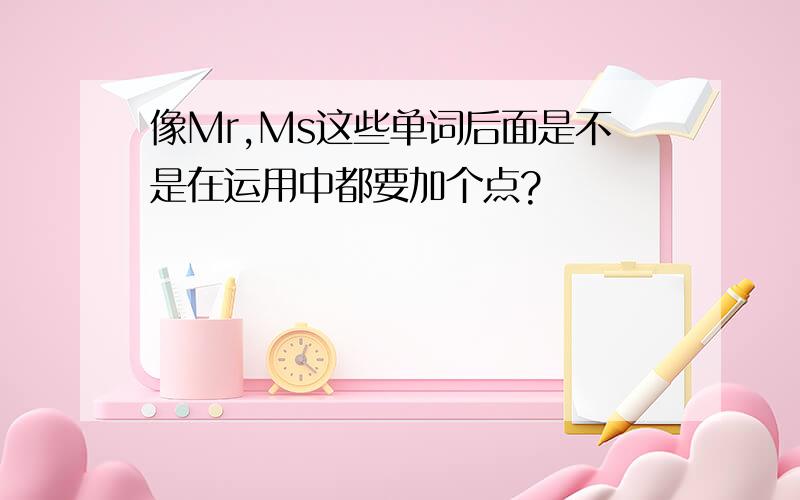 像Mr,Ms这些单词后面是不是在运用中都要加个点?