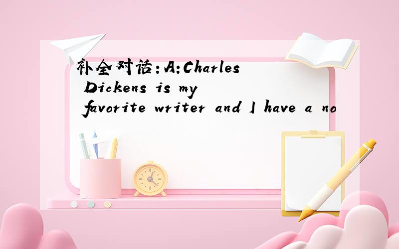 补全对话：A:Charles Dickens is my favorite writer and I have a no