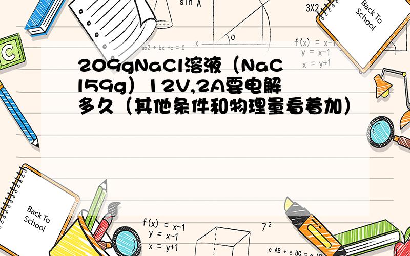 209gNaCl溶液（NaCl59g）12V,2A要电解多久（其他条件和物理量看着加）