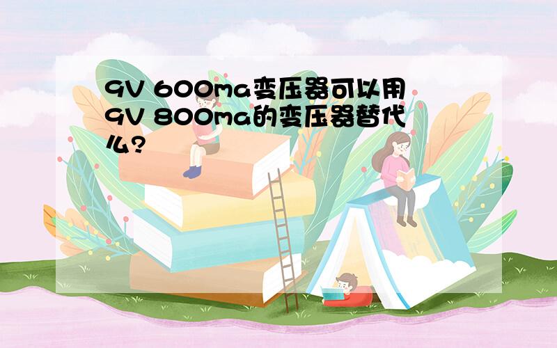 9V 600ma变压器可以用9V 800ma的变压器替代么?