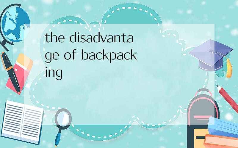 the disadvantage of backpacking