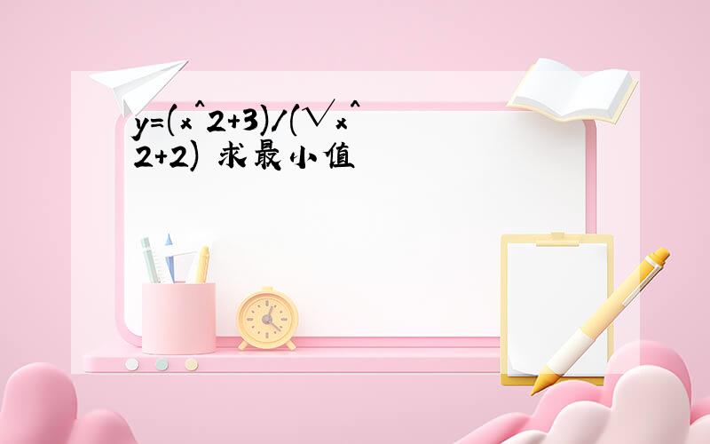 y=(x^2+3)/(√x^2+2) 求最小值