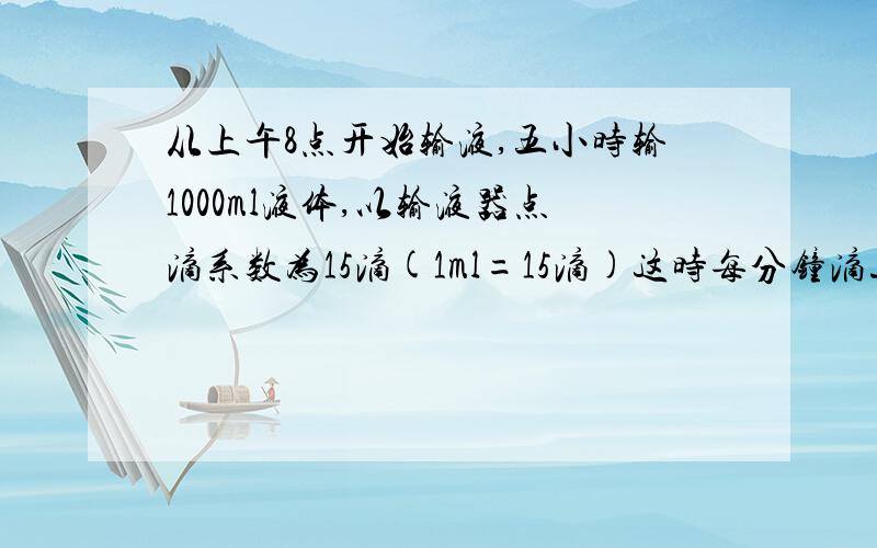 从上午8点开始输液,五小时输1000ml液体,以输液器点滴系数为15滴(1ml=15滴)这时每分钟滴速应调解为多少滴