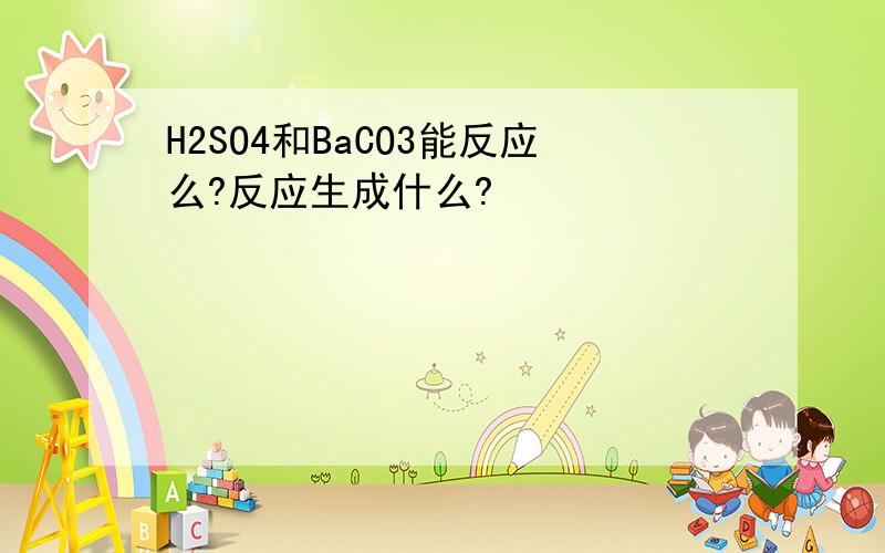 H2SO4和BaCO3能反应么?反应生成什么?