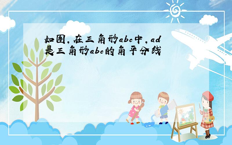 如图,在三角形abc中,ad是三角形abc的角平分线