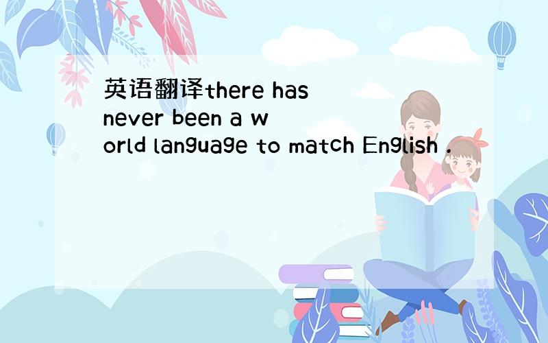 英语翻译there has never been a world language to match English .