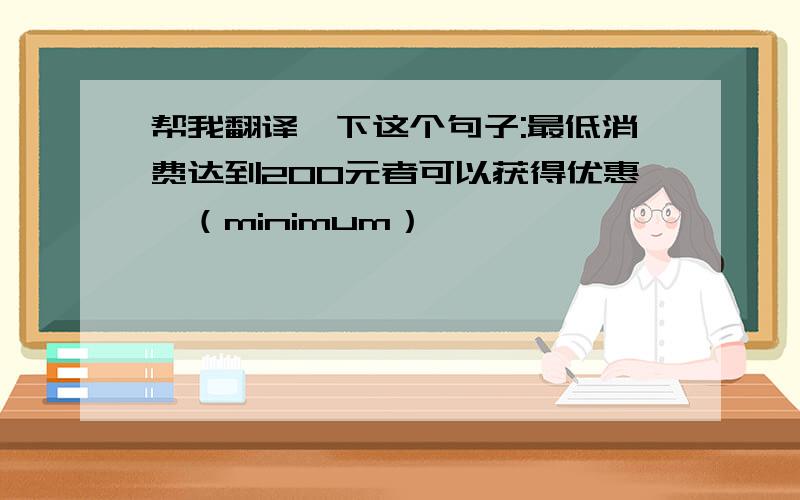 帮我翻译一下这个句子:最低消费达到200元者可以获得优惠劵（minimum）