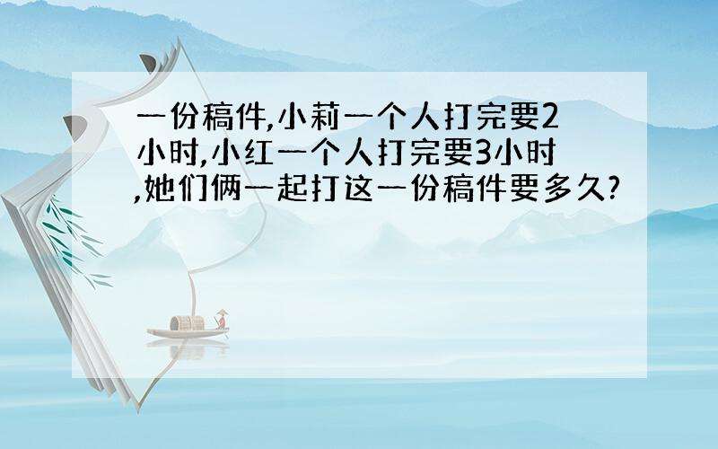 一份稿件,小莉一个人打完要2小时,小红一个人打完要3小时,她们俩一起打这一份稿件要多久?