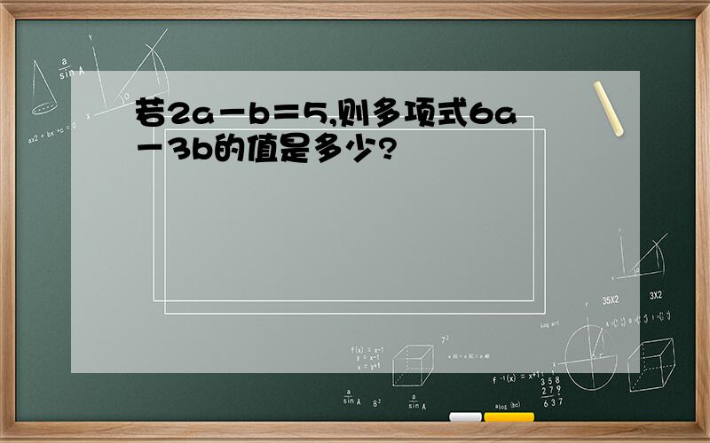 若2a－b＝5,则多项式6a－3b的值是多少?