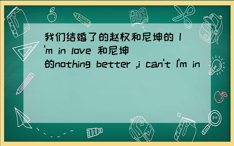 我们结婚了的赵权和尼坤的 I'm in love 和尼坤的nothing better ,i can't I'm in