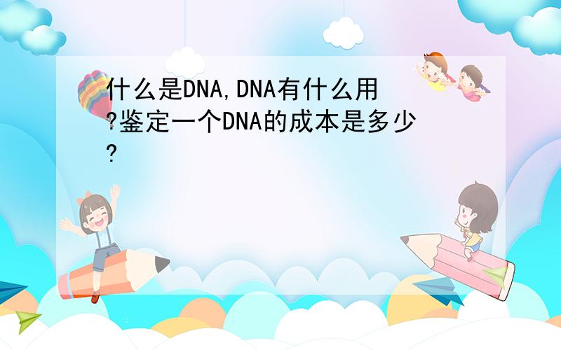 什么是DNA,DNA有什么用?鉴定一个DNA的成本是多少?