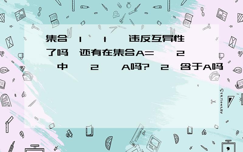 集合{1,{1}}违反互异性了吗,还有在集合A={{2}}中,{2}∈A吗?{2}含于A吗