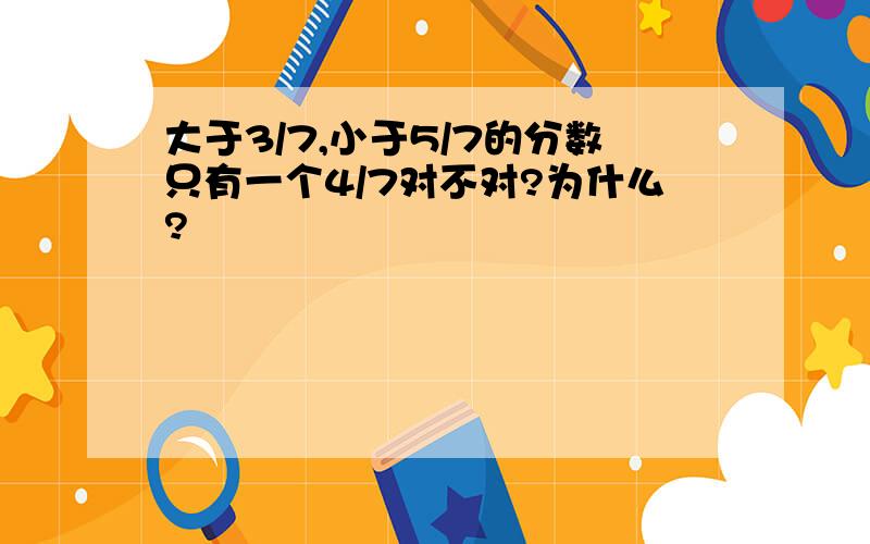 大于3/7,小于5/7的分数只有一个4/7对不对?为什么?