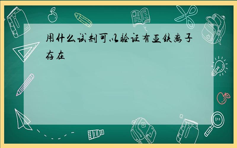 用什么试剂可以验证有亚铁离子存在