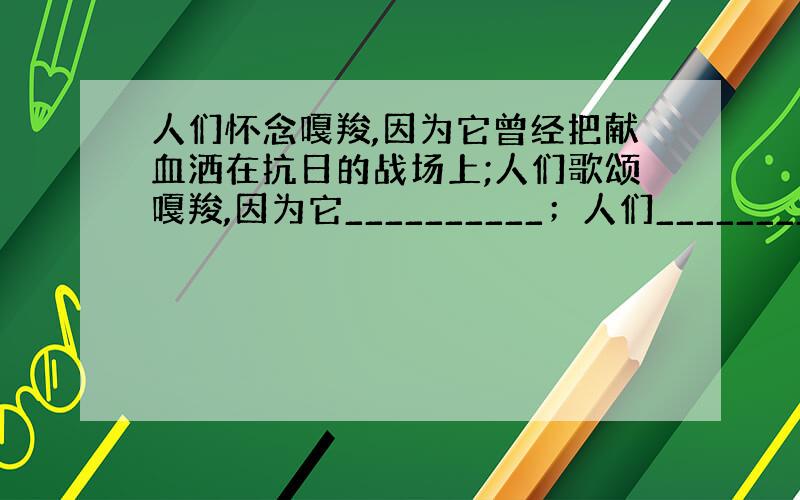 人们怀念嘎羧,因为它曾经把献血洒在抗日的战场上;人们歌颂嘎羧,因为它__________；人们__________,因