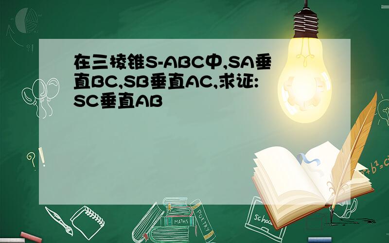 在三棱锥S-ABC中,SA垂直BC,SB垂直AC,求证:SC垂直AB