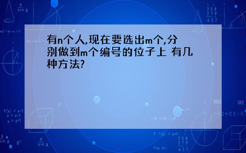 有n个人,现在要选出m个,分别做到m个编号的位子上 有几种方法?