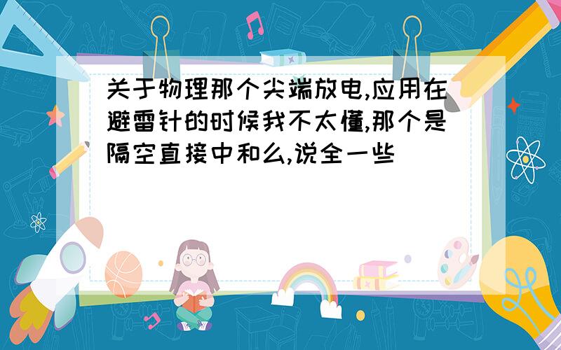 关于物理那个尖端放电,应用在避雷针的时候我不太懂,那个是隔空直接中和么,说全一些