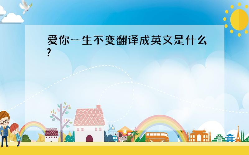 爱你一生不变翻译成英文是什么?