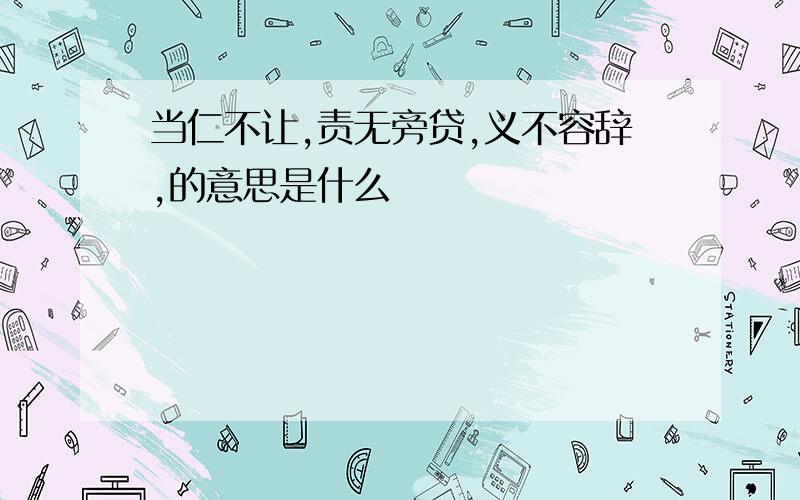 当仁不让,责无旁贷,义不容辞,的意思是什么