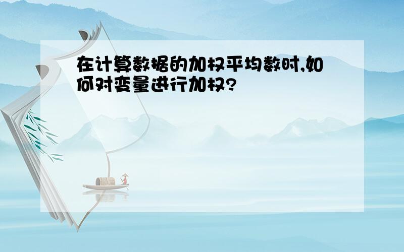 在计算数据的加权平均数时,如何对变量进行加权?