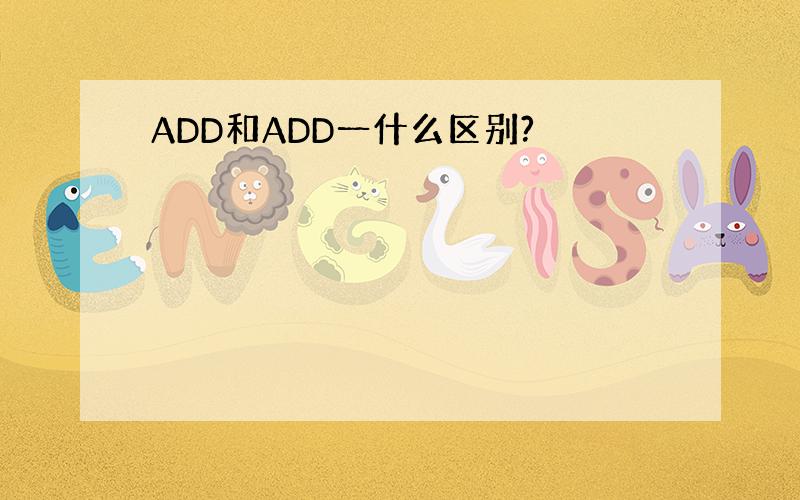 ADD和ADD一什么区别?