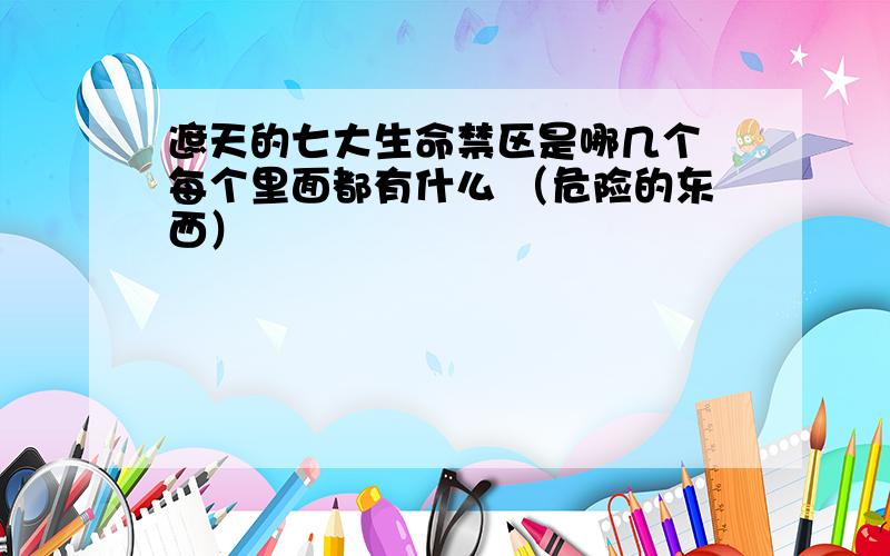 遮天的七大生命禁区是哪几个 每个里面都有什么 （危险的东西）